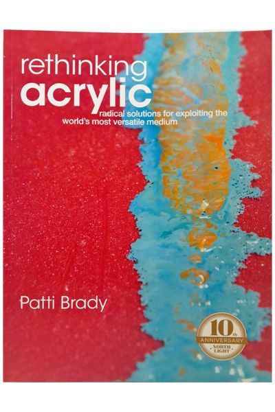 Rethinking Acrylic: Radical Solutions For Exploiting The World's Most Versatile Medium