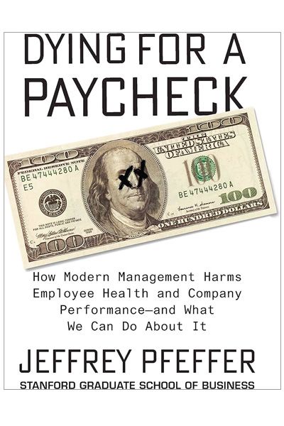 Dying for a Pay check: How Modern Management Harms Employee Health and Company Performance and What We Can Do About It