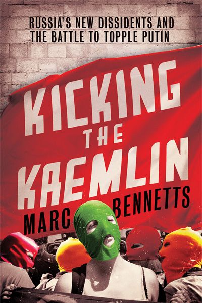 Kicking the Kremlin: Russia's New Dissidents and the Battle to Topple Putin